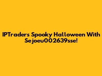 IPTrader's Spooky Halloween With Sejoeu002639sse!