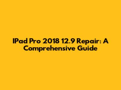 IPad Pro 2018 12.9" Repair: A Comprehensive Guide