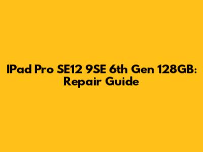 IPad Pro SE12 9SE 6th Gen 128GB: Repair Guide