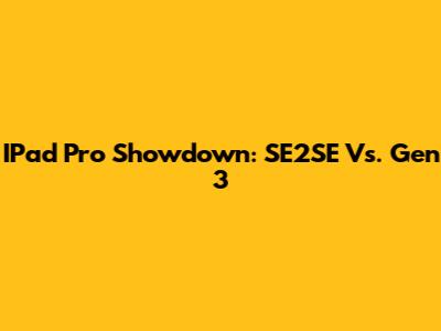 IPad Pro Showdown: SE2SE Vs. Gen 3