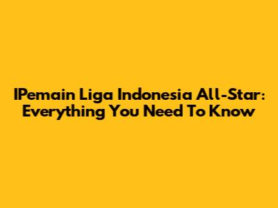 IPemain Liga Indonesia All-Star: Everything You Need To Know