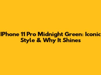 IPhone 11 Pro Midnight Green: Iconic Style & Why It Shines