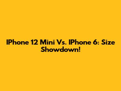 IPhone 12 Mini Vs. IPhone 6: Size Showdown!