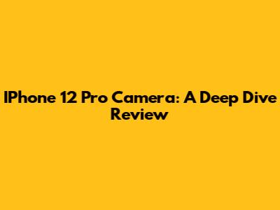 IPhone 12 Pro Camera: A Deep Dive Review
