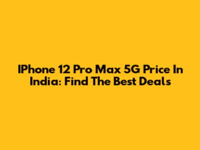 IPhone 12 Pro Max 5G Price In India: Find The Best Deals