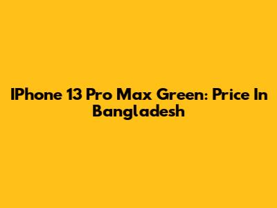 IPhone 13 Pro Max Green: Price In Bangladesh