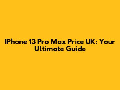 IPhone 13 Pro Max Price UK: Your Ultimate Guide