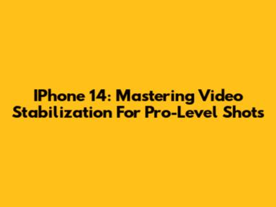 IPhone 14: Mastering Video Stabilization For Pro-Level Shots