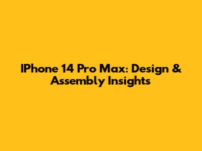 IPhone 14 Pro Max: Design & Assembly Insights
