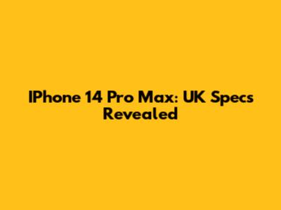 IPhone 14 Pro Max: UK Specs Revealed