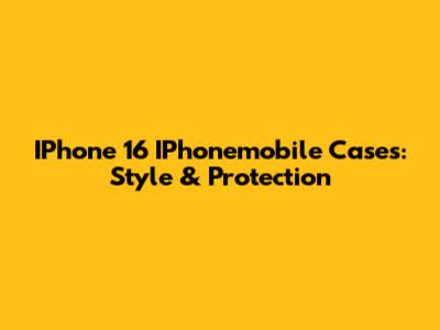 IPhone 16 IPhonemobile Cases: Style & Protection