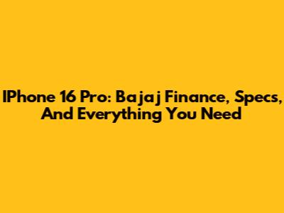 IPhone 16 Pro: Bajaj Finance, Specs, And Everything You Need