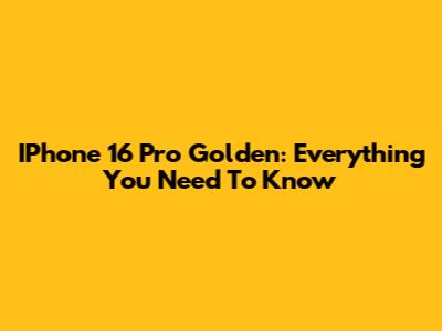 IPhone 16 Pro Golden: Everything You Need To Know