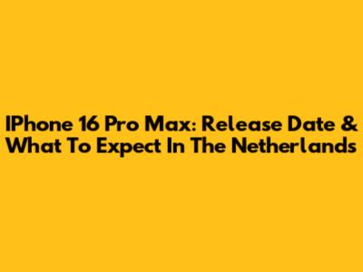 IPhone 16 Pro Max: Release Date & What To Expect In The Netherlands