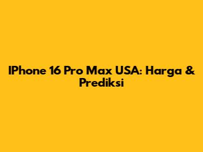 IPhone 16 Pro Max USA: Harga & Prediksi