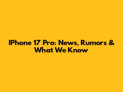 IPhone 17 Pro: News, Rumors & What We Know