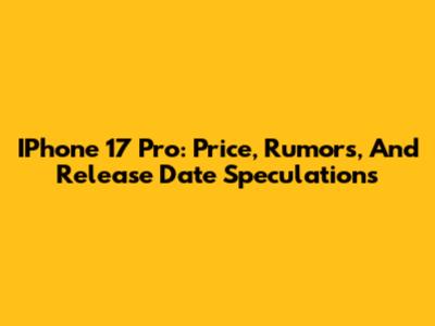 IPhone 17 Pro: Price, Rumors, And Release Date Speculations