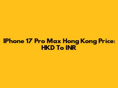 IPhone 17 Pro Max Hong Kong Price: HKD To INR