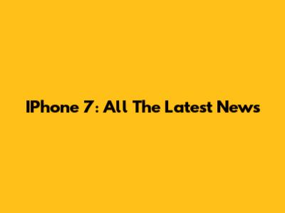 IPhone 7: All The Latest News