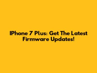 IPhone 7 Plus: Get The Latest Firmware Updates!