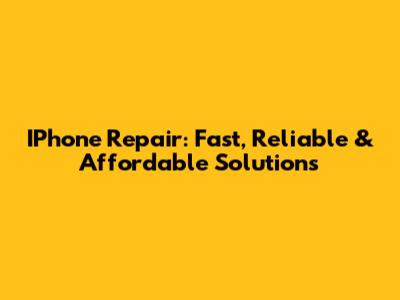 IPhone Repair: Fast, Reliable & Affordable Solutions
