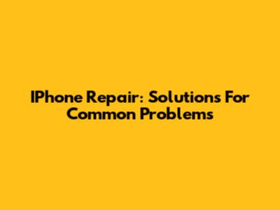 IPhone Repair: Solutions For Common Problems