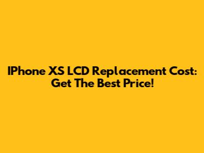 IPhone XS LCD Replacement Cost: Get The Best Price!