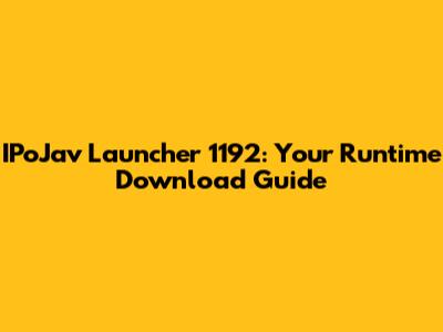 IPoJav Launcher 1192: Your Runtime Download Guide