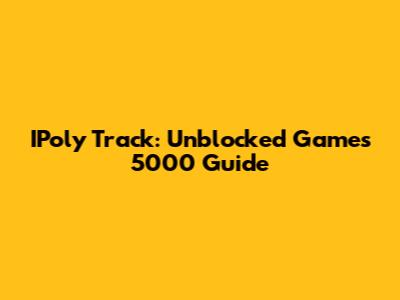 IPoly Track: Unblocked Games 5000 Guide