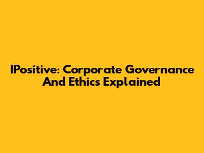 IPositive: Corporate Governance And Ethics Explained