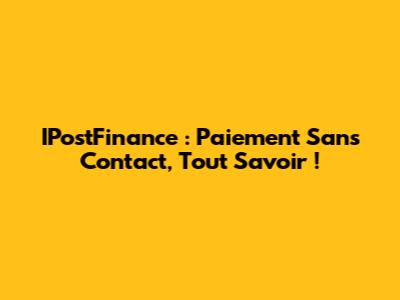 IPostFinance : Paiement Sans Contact, Tout Savoir !