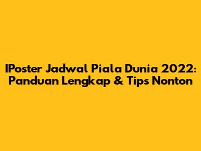 IPoster Jadwal Piala Dunia 2022: Panduan Lengkap & Tips Nonton