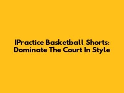 IPractice Basketball Shorts: Dominate The Court In Style