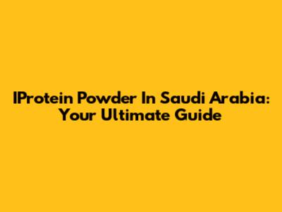 IProtein Powder In Saudi Arabia: Your Ultimate Guide