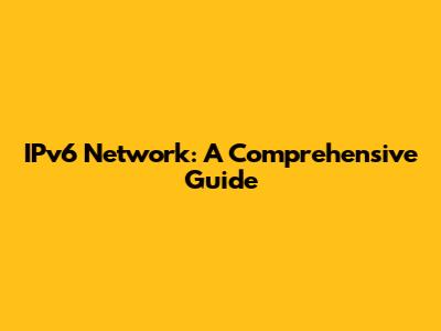 IPv6 Network: A Comprehensive Guide