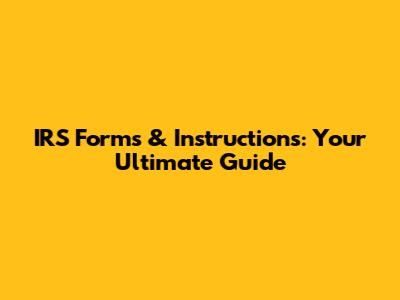 IRS Forms & Instructions: Your Ultimate Guide