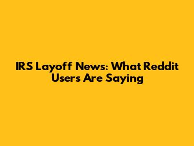 IRS Layoff News: What Reddit Users Are Saying