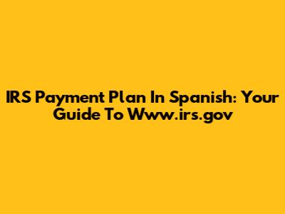IRS Payment Plan In Spanish: Your Guide To Www.irs.gov