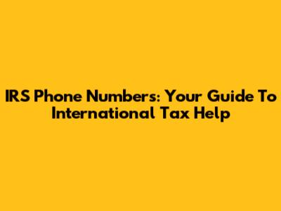 IRS Phone Numbers: Your Guide To International Tax Help