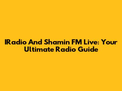 IRadio And Shamin FM Live: Your Ultimate Radio Guide