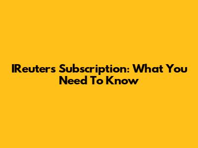 IReuters Subscription: What You Need To Know