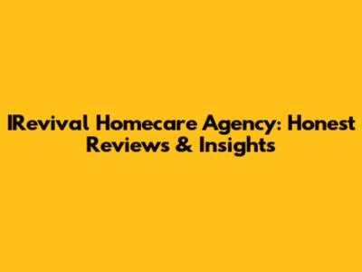 IRevival Homecare Agency: Honest Reviews & Insights