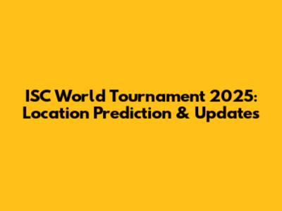 ISC World Tournament 2025: Location Prediction & Updates