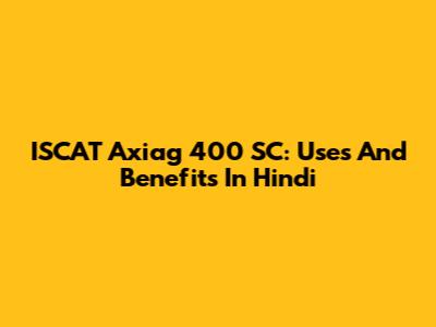 ISCAT Axiag 400 SC: Uses And Benefits In Hindi