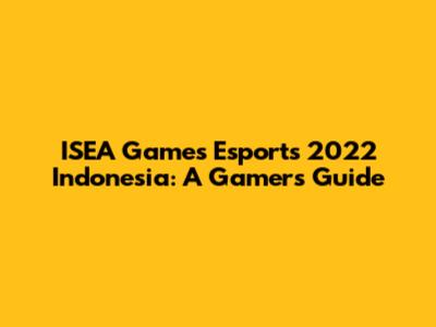 ISEA Games Esports 2022 Indonesia: A Gamer's Guide