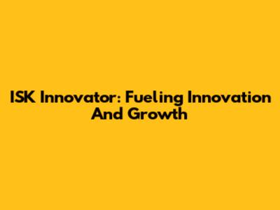 ISK Innovator: Fueling Innovation And Growth