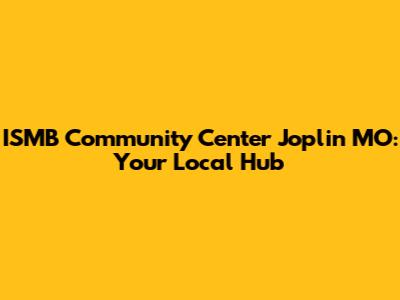 ISMB Community Center Joplin MO: Your Local Hub
