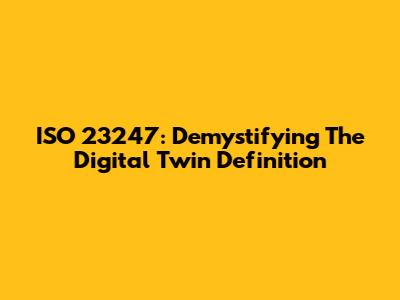 ISO 23247: Demystifying The Digital Twin Definition