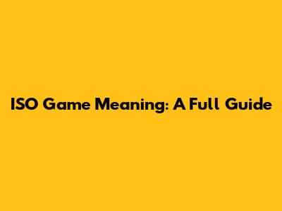 ISO Game Meaning: A Full Guide