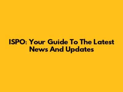 ISPO: Your Guide To The Latest News And Updates